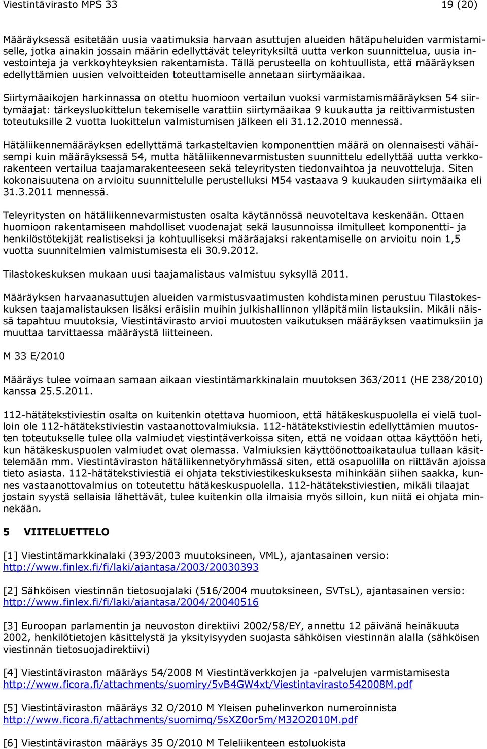 Siirtymäaikojen harkinnassa on otettu huomioon vertailun vuoksi varmistamismääräyksen 54 siirtymäajat: tärkeysluokittelun tekemiselle varattiin siirtymäaikaa 9 kuukautta ja reittivarmistusten