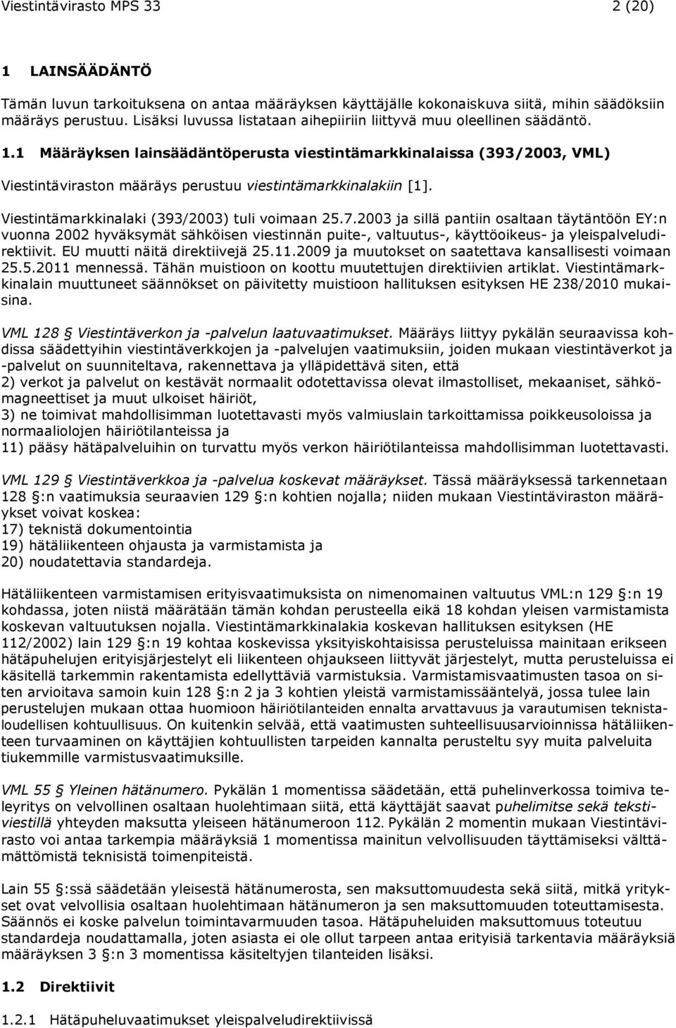 1 Määräyksen lainsäädäntöperusta viestintämarkkinalaissa (393/2003, VML) Viestintäviraston määräys perustuu viestintämarkkinalakiin [1]. Viestintämarkkinalaki (393/2003) tuli voimaan 25.7.