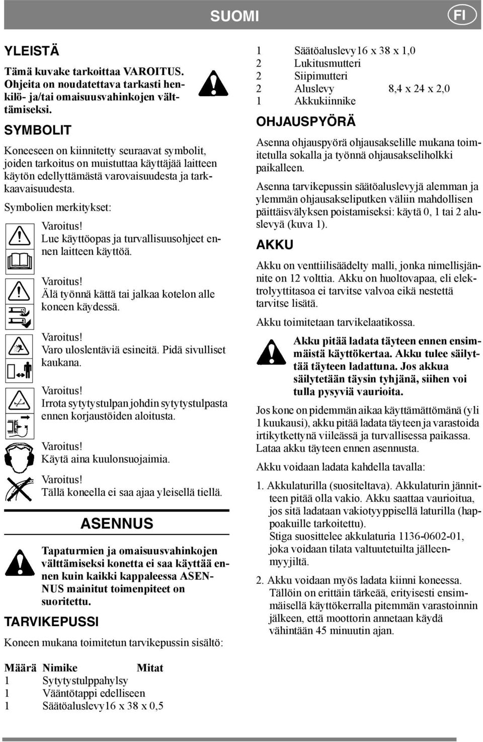 Lue käyttöopas ja turvallisuusohjeet ennen laitteen käyttöä. Varoitus! Älä työnnä kättä tai jalkaa kotelon alle koneen käydessä. Varoitus! Varo uloslentäviä esineitä. Pidä sivulliset kaukana.