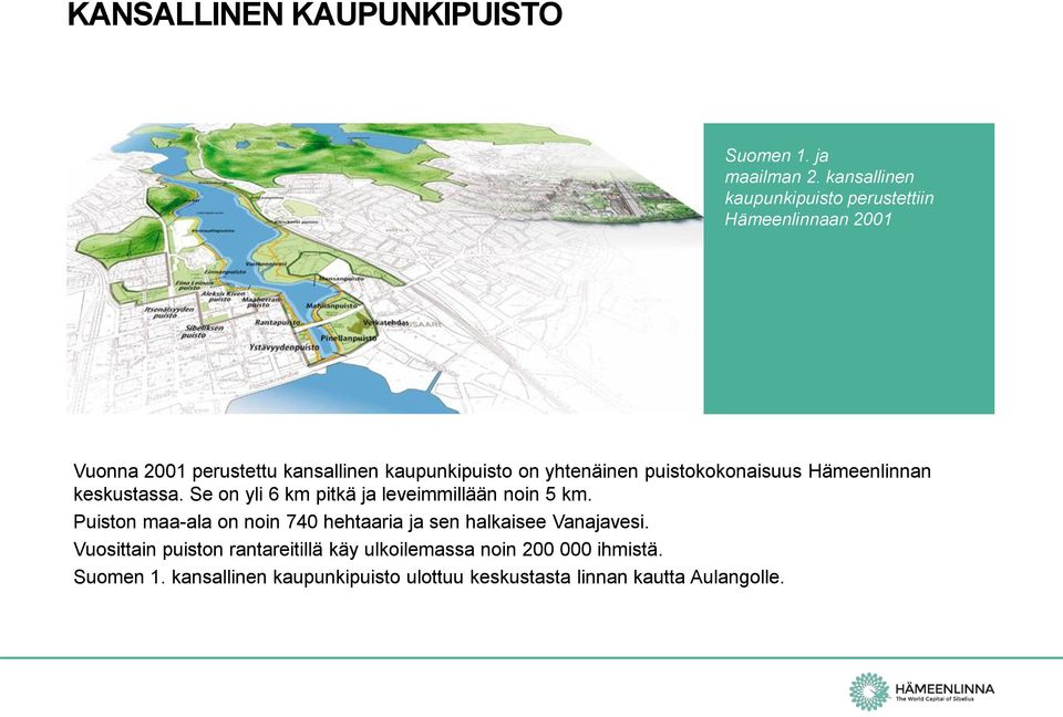 yhtenäinen puistokokonaisuus Hämeenlinnan keskustassa. Se on yli 6 km pitkä ja leveimmillään noin 5 km.