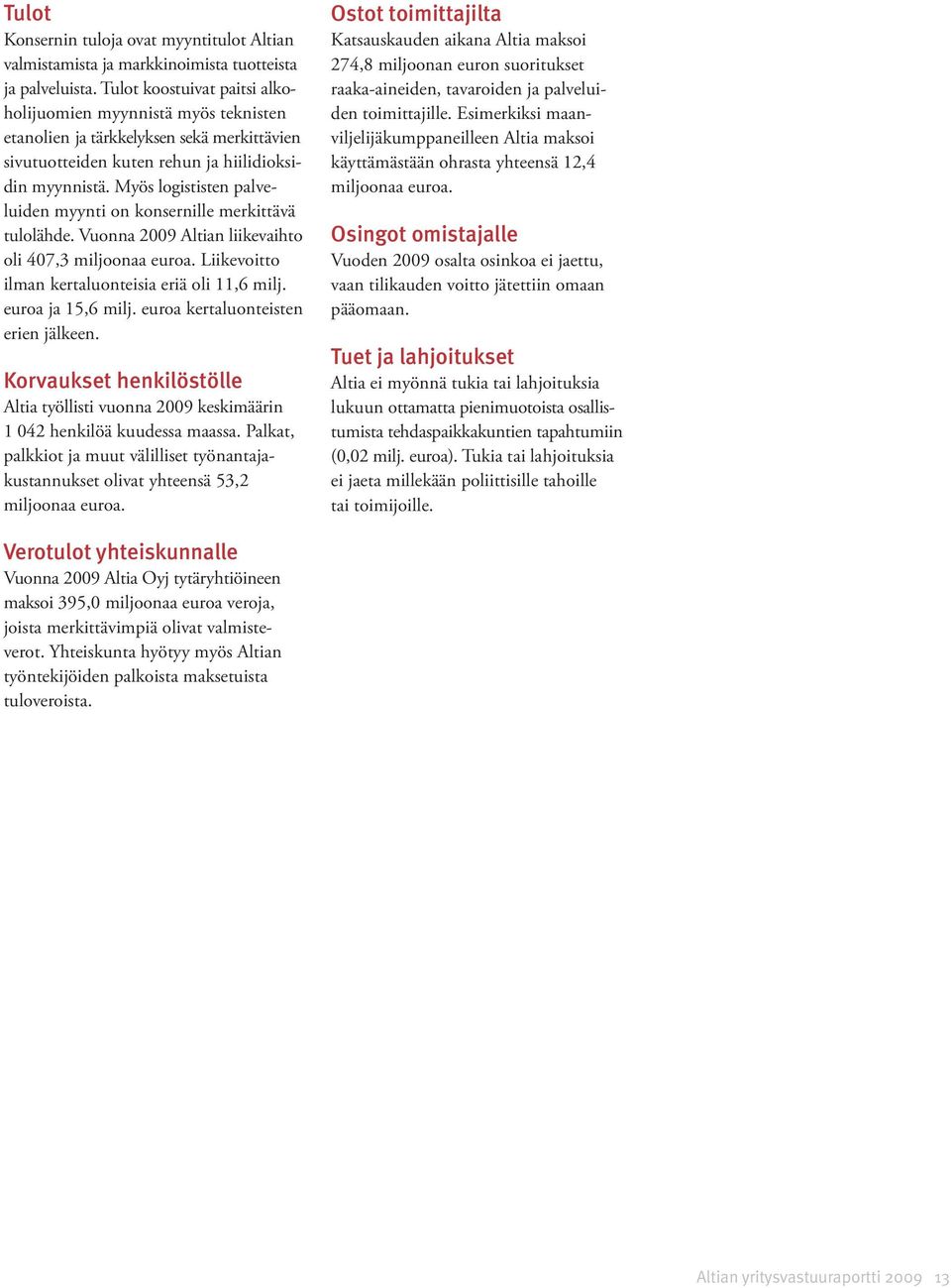 Myös logististen palveluiden myynti on konsernille merkittävä tulolähde. Vuonna 2009 Altian liikevaihto oli 407,3 miljoonaa euroa. Liikevoitto ilman kertaluonteisia eriä oli 11,6 milj.