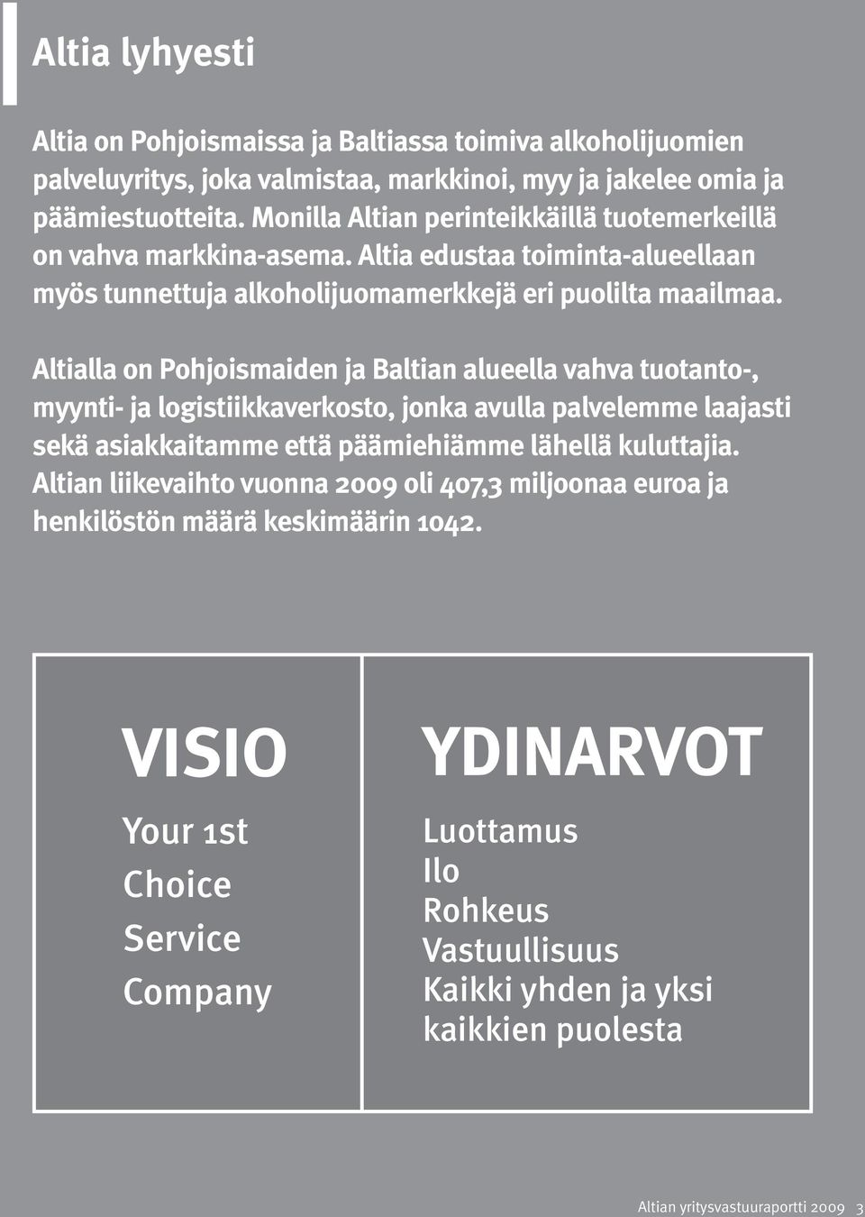 Altialla on Pohjoismaiden ja Baltian alueella vahva tuotanto-, myynti- ja logistiikkaverkosto, jonka avulla palvelemme laajasti sekä asiakkaitamme että päämiehiämme lähellä kuluttajia.