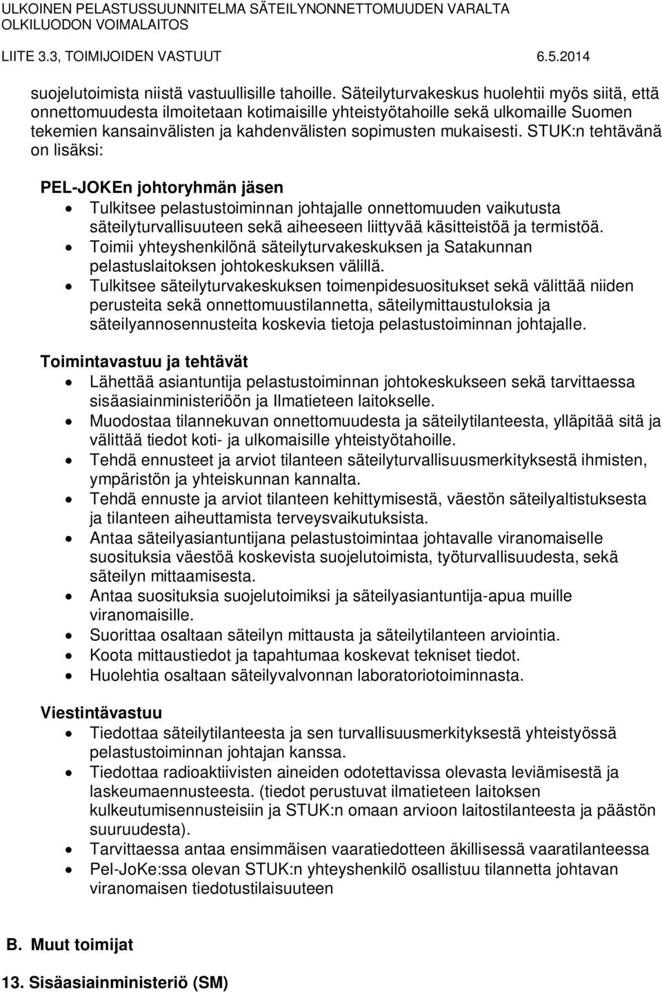 STUK:n tehtävänä on lisäksi: PEL-JOKEn johtoryhmän jäsen Tulkitsee pelastustoiminnan johtajalle onnettomuuden vaikutusta säteilyturvallisuuteen sekä aiheeseen liittyvää käsitteistöä ja termistöä.