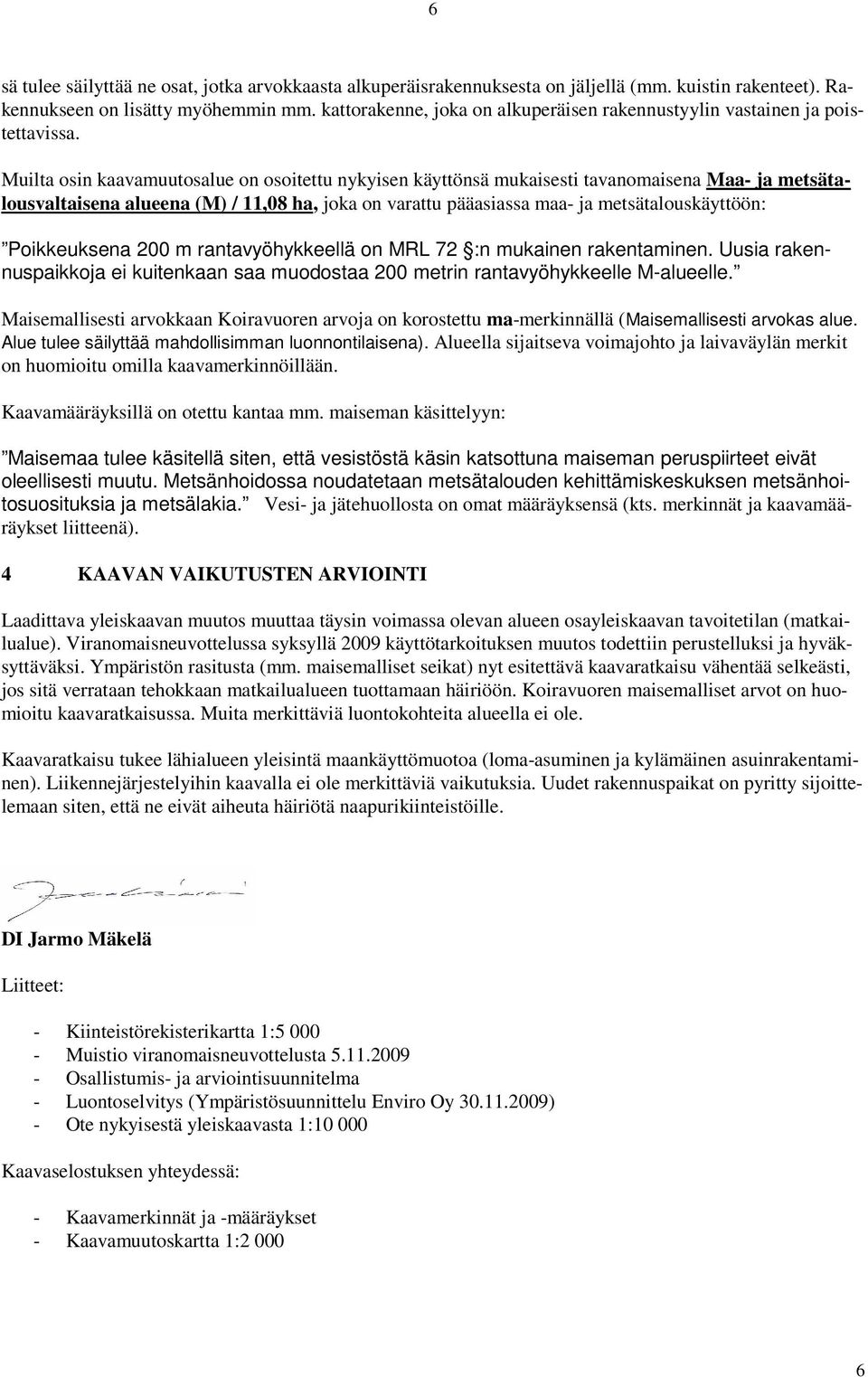 Muilta osin kaavamuutosalue on osoitettu nykyisen käyttönsä mukaisesti tavanomaisena Maa- ja metsätalousvaltaisena alueena (M) / 11,08 ha, joka on varattu pääasiassa maa- ja metsätalouskäyttöön: