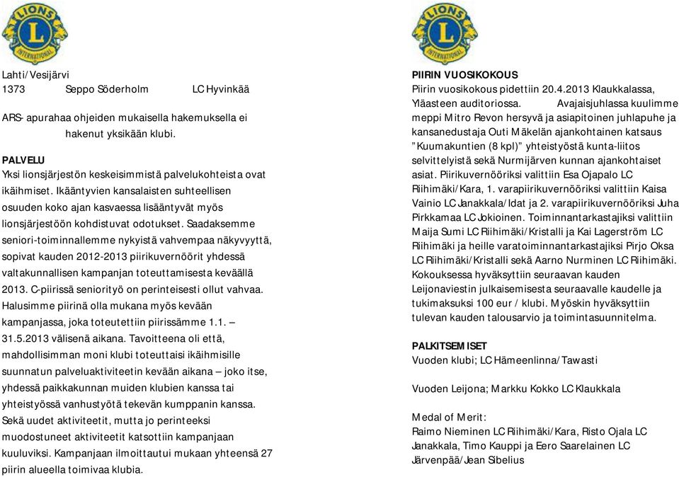 Saadaksemme seniori-toiminnallemme nykyistä vahvempaa näkyvyyttä, sopivat kauden 2012-2013 piirikuvernöörit yhdessä valtakunnallisen kampanjan toteuttamisesta keväällä 2013.