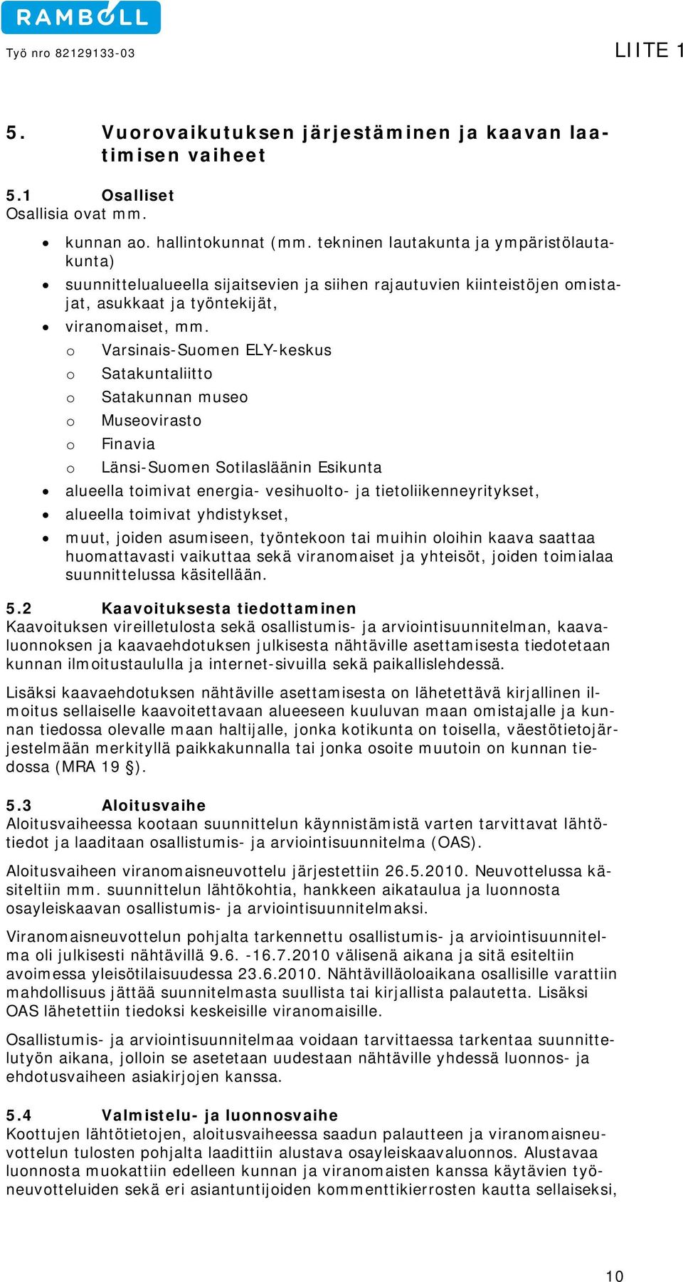 o o o o o o Varsinais-Suomen ELY-keskus Satakuntaliitto Satakunnan museo Museovirasto Finavia Länsi-Suomen Sotilasläänin Esikunta alueella toimivat energia- vesihuolto- ja tietoliikenneyritykset,