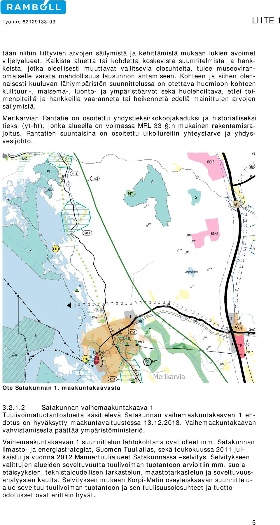 Kohteen ja siihen olennaisesti kuuluvan lähiympäristön suunnittelussa on otettava huomioon kohteen kulttuuri-, maisema-, luonto- ja ympäristöarvot sekä huolehdittava, ettei toimenpiteillä ja