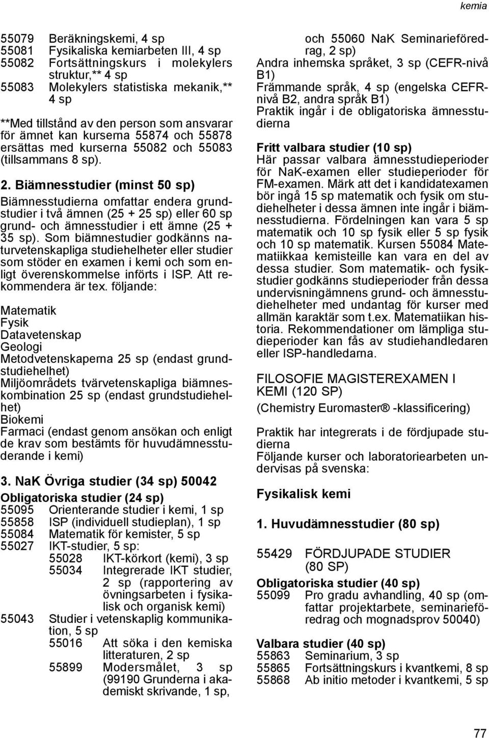 Biämnesstudier (minst 50 sp) Biämnesstudierna omfattar endera grundstudier i två ämnen (25 + 25 sp) eller 60 sp grund- och ämnesstudier i ett ämne (25 + 35 sp).