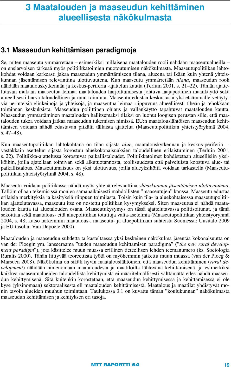 näkökulmasta. Maaseutupolitiikan lähtökohdat voidaan karkeasti jakaa maaseudun ymmärtämiseen tilana, alueena tai ikään kuin yhtenä yhteiskunnan jäsentämisen relevanttina ulottuvuutena.