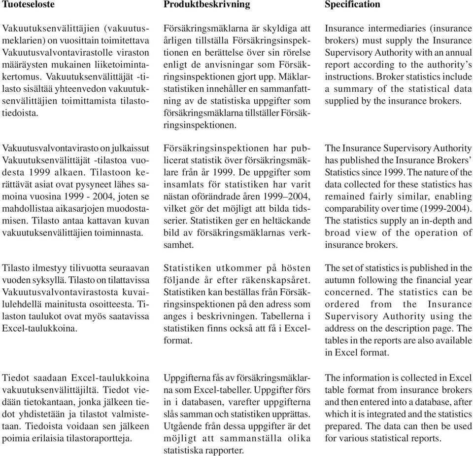 Tilastoon kerättävät asiat ovat pysyneet lähes samoina vuosina 1999-2004, joten se mahdollistaa aikasarjojen muodostamisen. Tilasto antaa kattavan kuvan vakuutuksenvälittäjien toiminnasta.