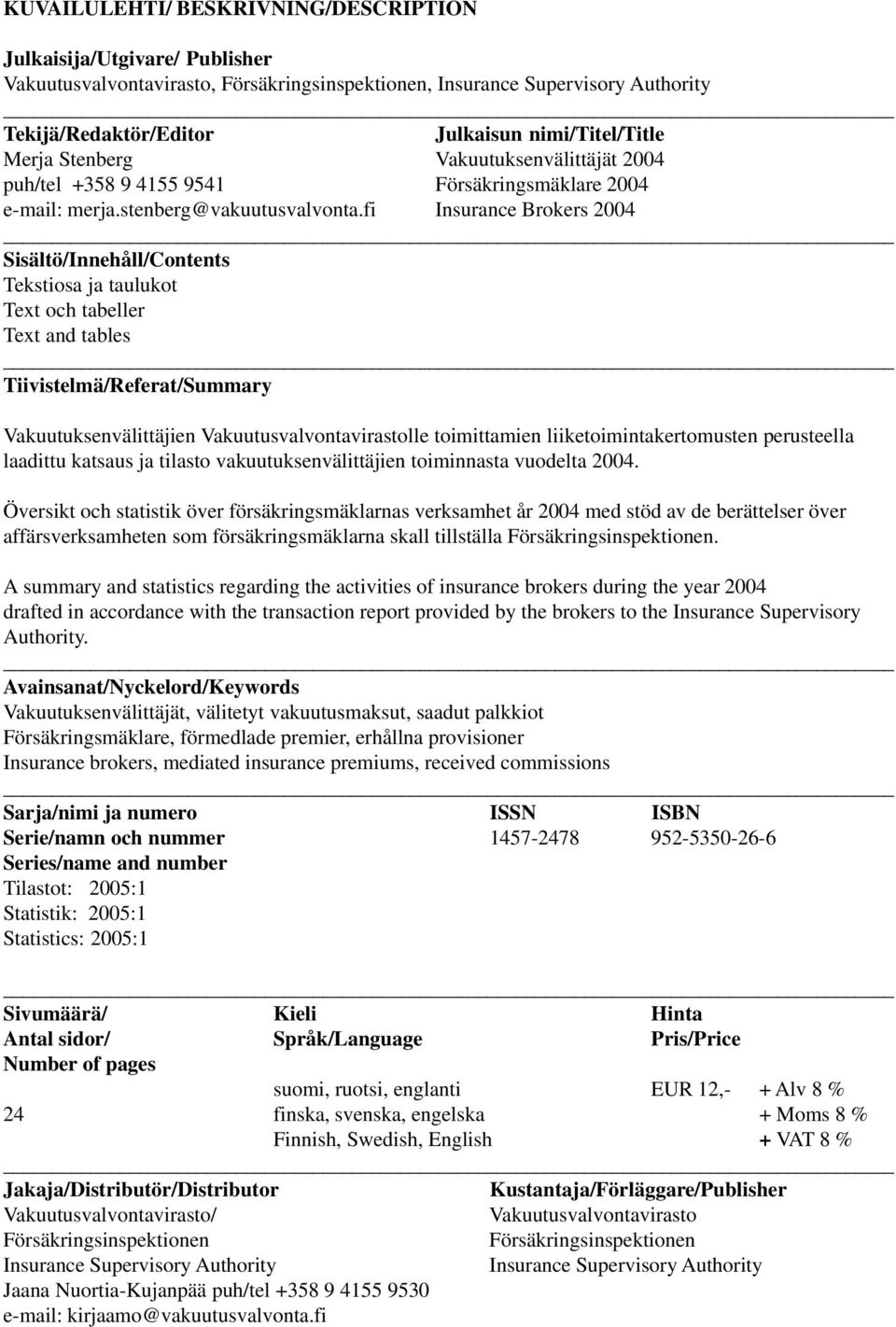 fi Insurance Brokers 2004 Sisältö/Innehåll/Contents Tekstiosa ja taulukot Text och tabeller Text and tables Tiivistelmä/Referat/Summary Vakuutuksenvälittäjien Vakuutusvalvontavirastolle toimittamien