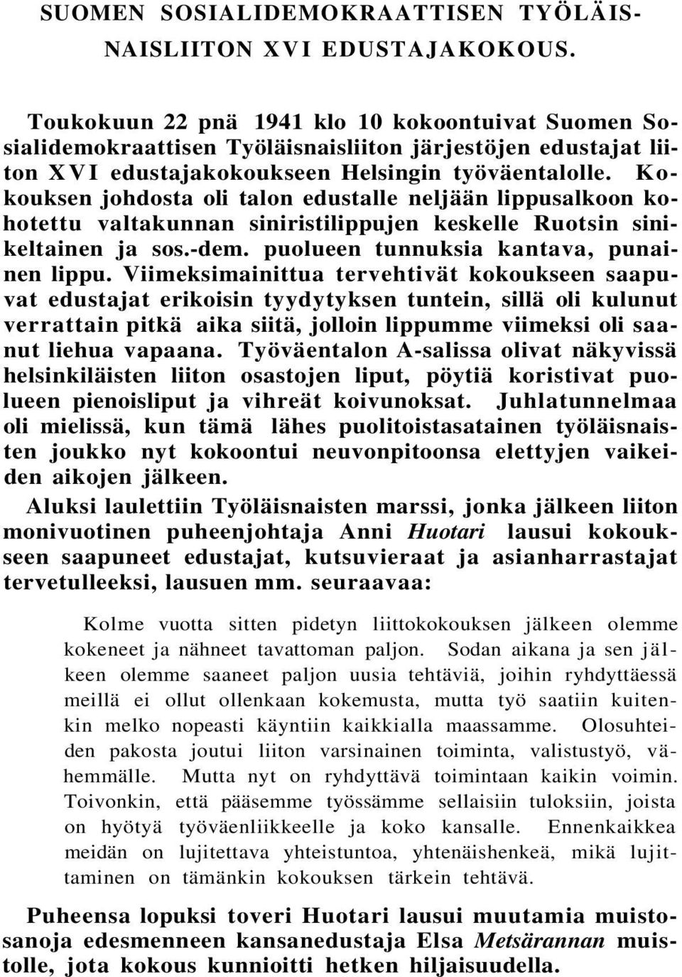 Kokouksen johdosta oli talon edustalle neljään lippusalkoon kohotettu valtakunnan siniristilippujen keskelle Ruotsin sinikeltainen ja sos.-dem. puolueen tunnuksia kantava, punainen lippu.