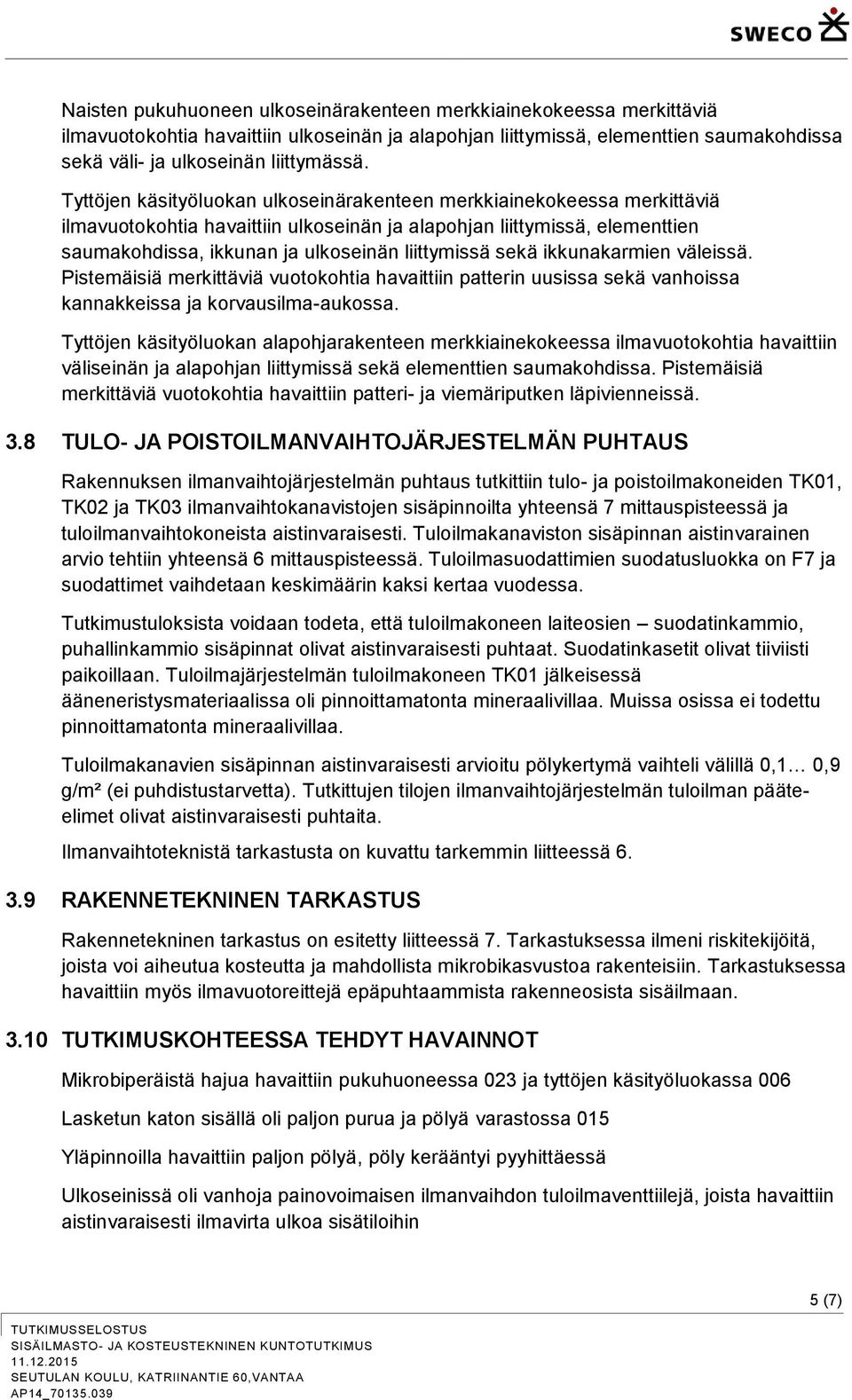 sekä ikkunakarmien väleissä. Pistemäisiä merkittäviä vuotokohtia havaittiin patterin uusissa sekä vanhoissa kannakkeissa ja korvausilma-aukossa.