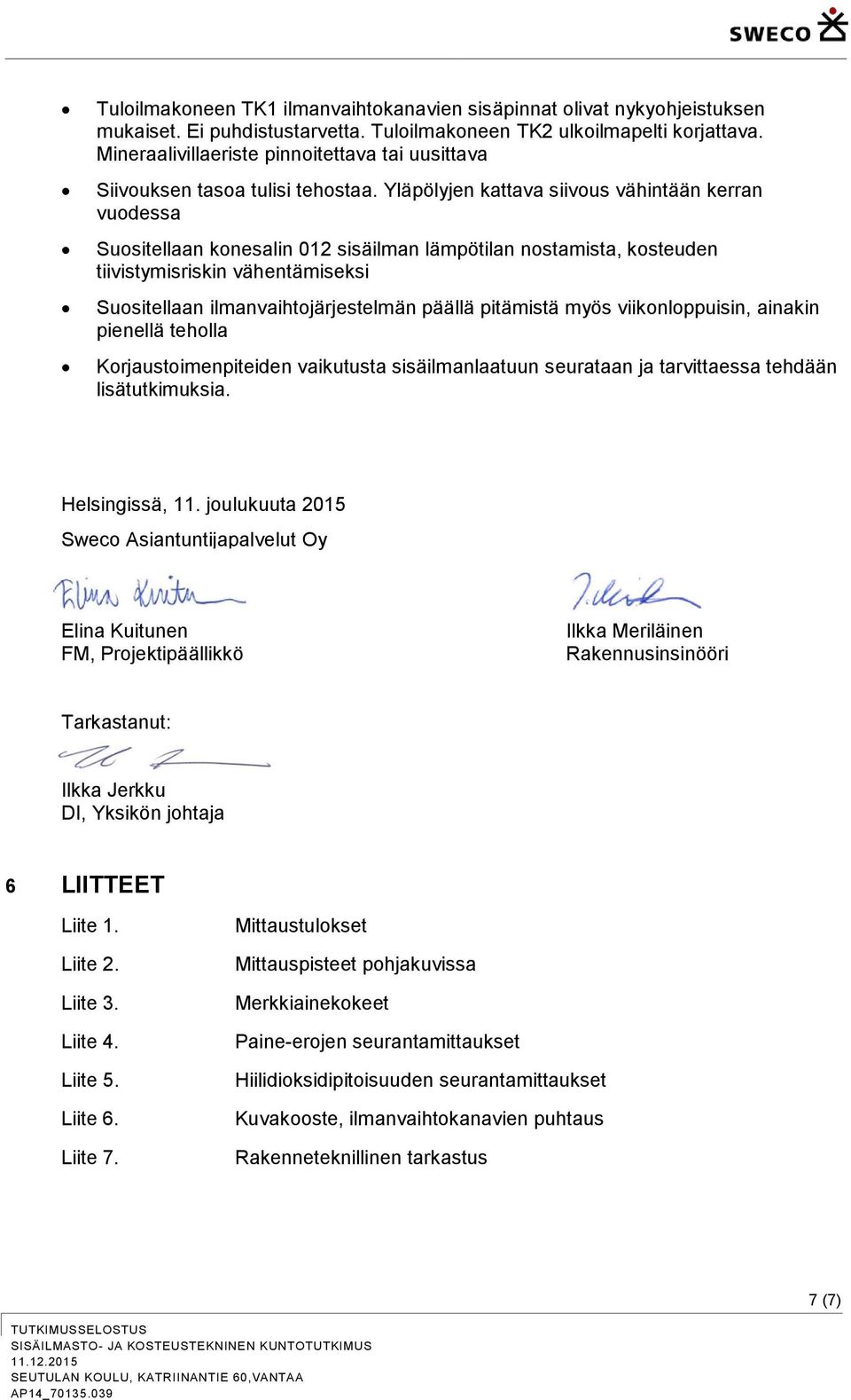 Yläpölyjen kattava siivous vähintään kerran vuodessa Suositellaan konesalin 012 sisäilman lämpötilan nostamista, kosteuden tiivistymisriskin vähentämiseksi Suositellaan ilmanvaihtojärjestelmän päällä