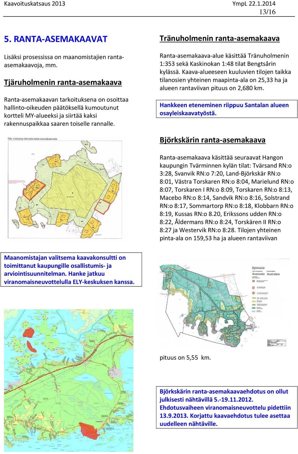 Tränuholmenin ranta asemakaava Ranta asemakaava alue käsittää Tränuholmenin 1:353 sekä Kaskinokan 1:48 tilat Bengtsårin kylässä.