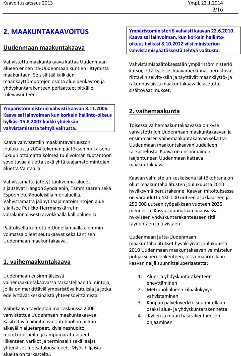 Kaava sai lainvoiman kun korkein hallinto oikeus hylkäsi 15.8.2007 kaikki yhdeksän vahvistamisesta tehtyä valitusta.