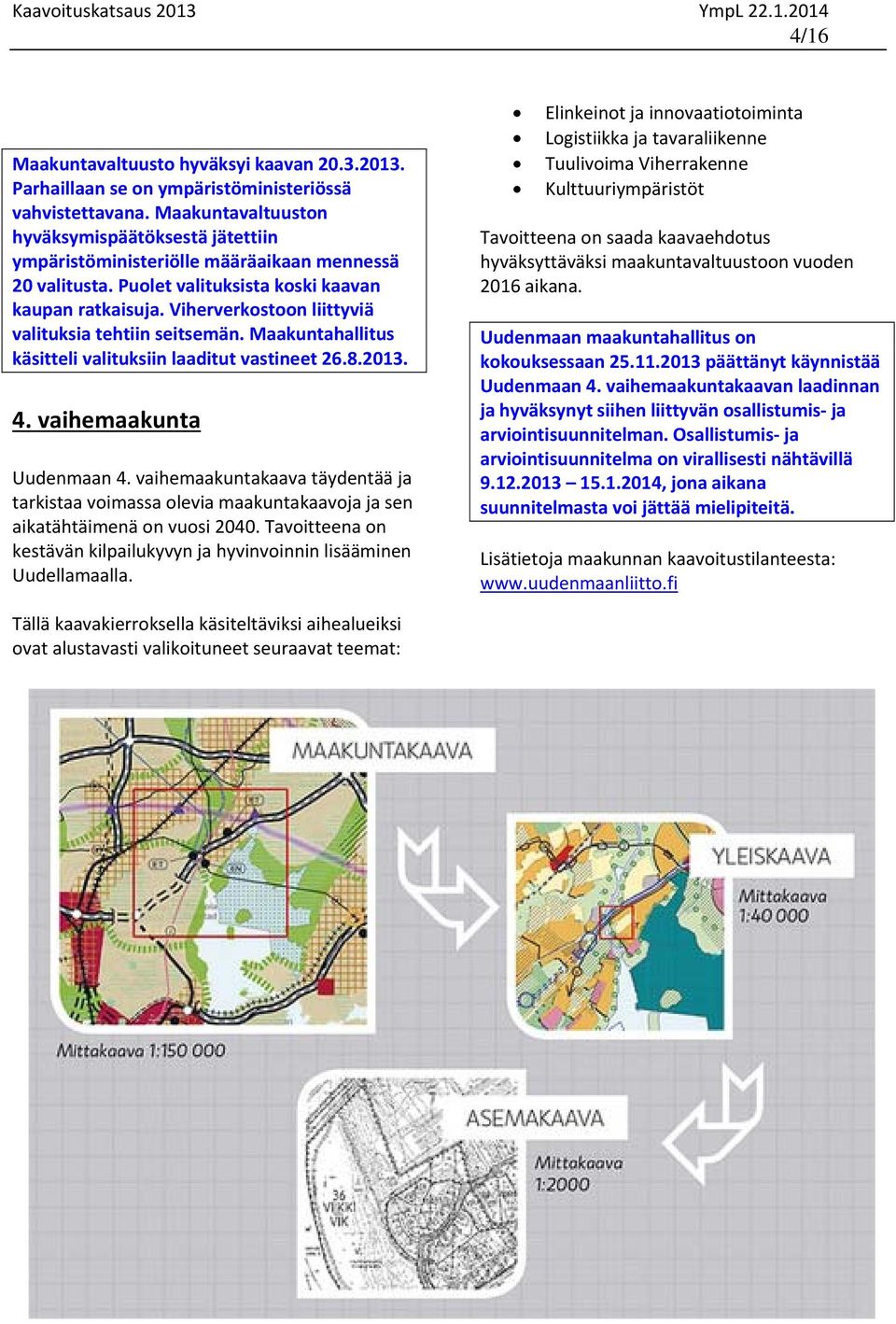 Viherverkostoon liittyviä valituksia tehtiin seitsemän. Maakuntahallitus käsitteli valituksiin laaditut vastineet 26.8.2013. 4. vaihemaakunta Uudenmaan 4.