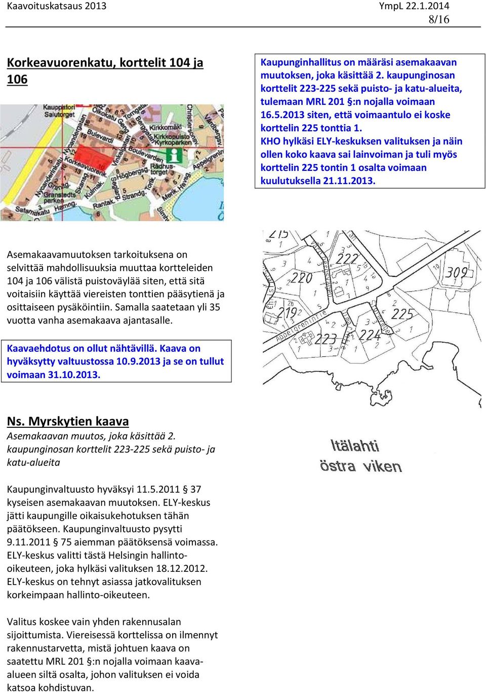 KHO hylkäsi ELY keskuksen valituksen ja näin ollen koko kaava sai lainvoiman ja tuli myös korttelin 225 tontin 1 osalta voimaan kuulutuksella 21.11.2013.