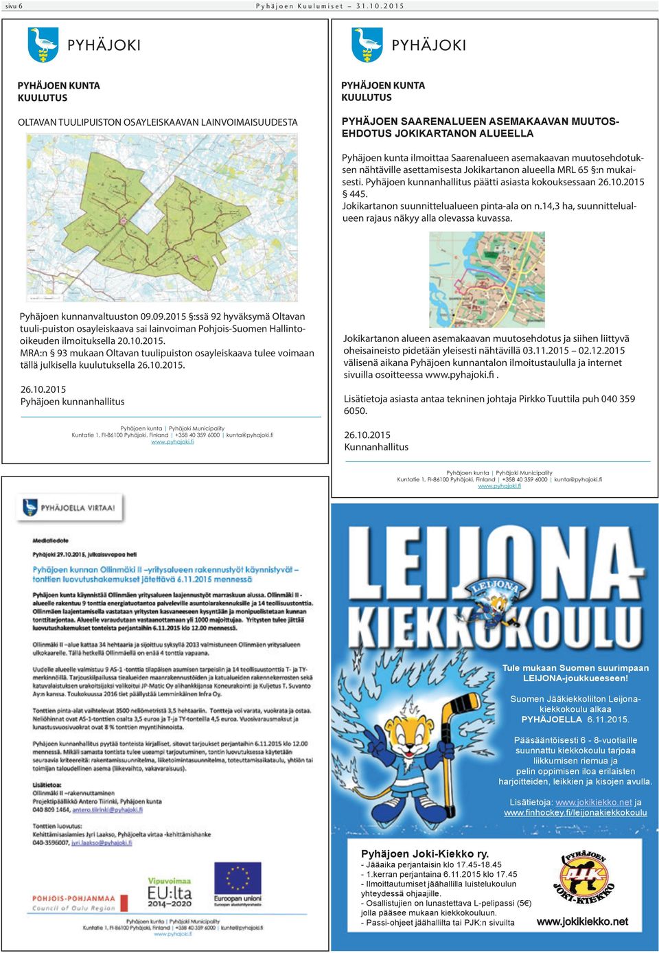 ilmoittaa Saarenalueen asemakaavan muutosehdotuksen nähtäville asettamisesta Jokikartanon alueella MRL 65 :n mukaisesti. Pyhäjoen kunnanhallitus päätti asiasta kokouksessaan 26.10.2015 445.