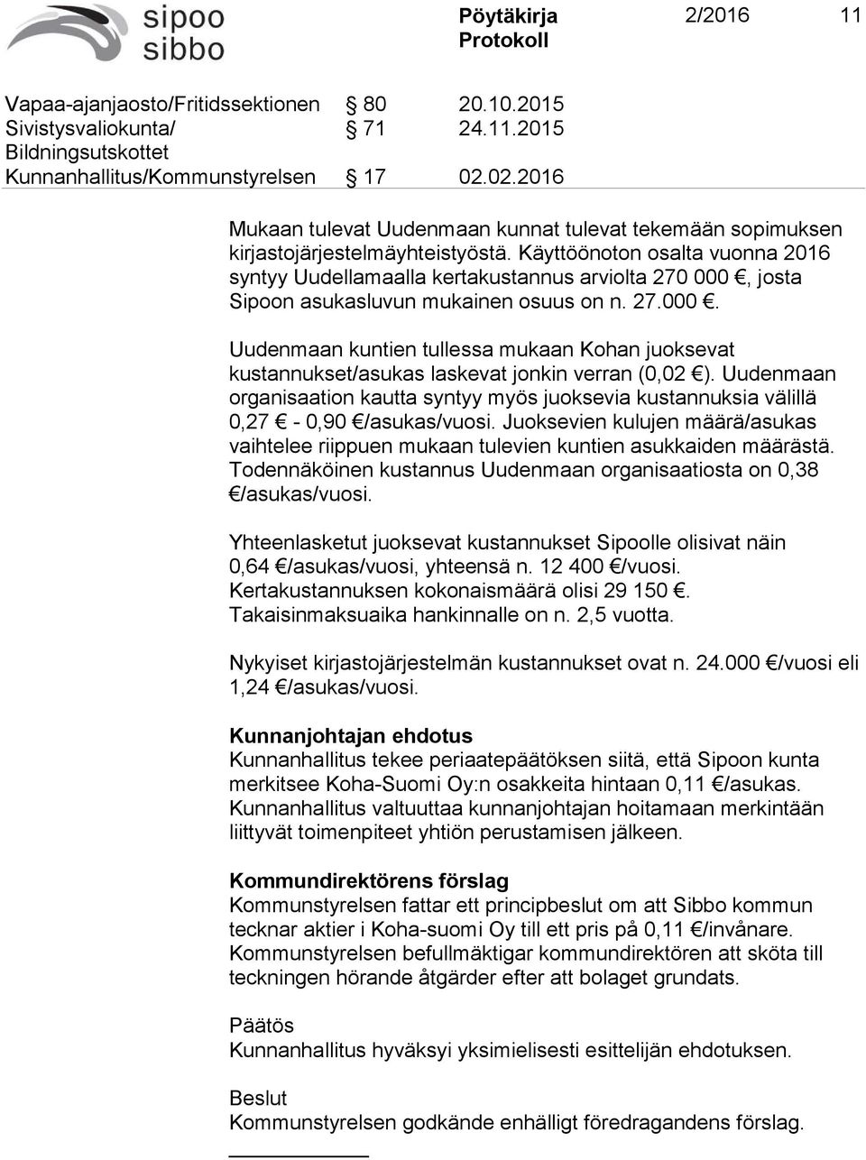 Käyttöönoton osalta vuonna 2016 syntyy Uudellamaalla kertakustannus arviolta 270 000, josta Sipoon asukasluvun mukainen osuus on n. 27.000. Uudenmaan kuntien tullessa mukaan Kohan juoksevat kustannukset/asukas laskevat jonkin verran (0,02 ).