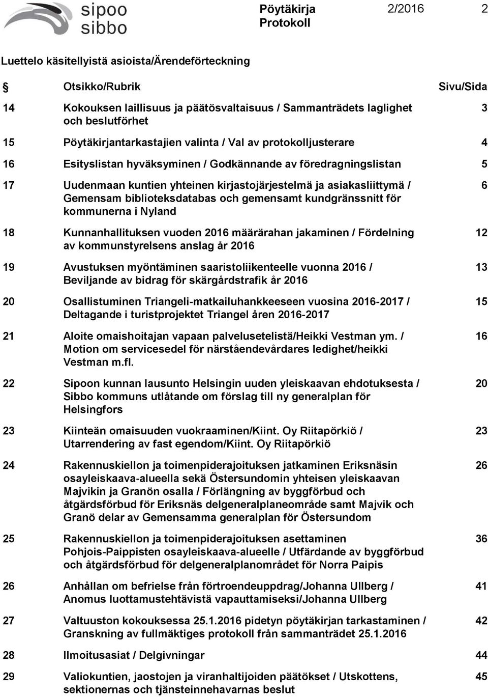 biblioteksdatabas och gemensamt kundgränssnitt för kommunerna i Nyland 18 Kunnanhallituksen vuoden 2016 määrärahan jakaminen / Fördelning av kommunstyrelsens anslag år 2016 19 Avustuksen myöntäminen