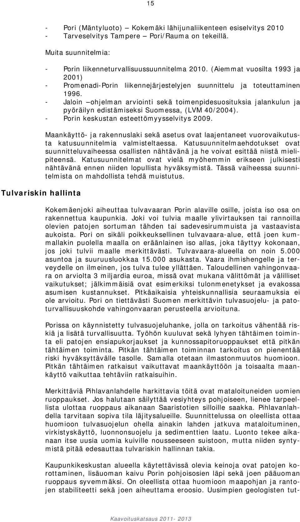 - Jaloin ohjelman arviointi sekä toimenpidesuosituksia jalankulun ja pyöräilyn edistämiseksi Suomessa, (LVM 40/2004). - Porin keskustan esteettömyysselvitys 2009.