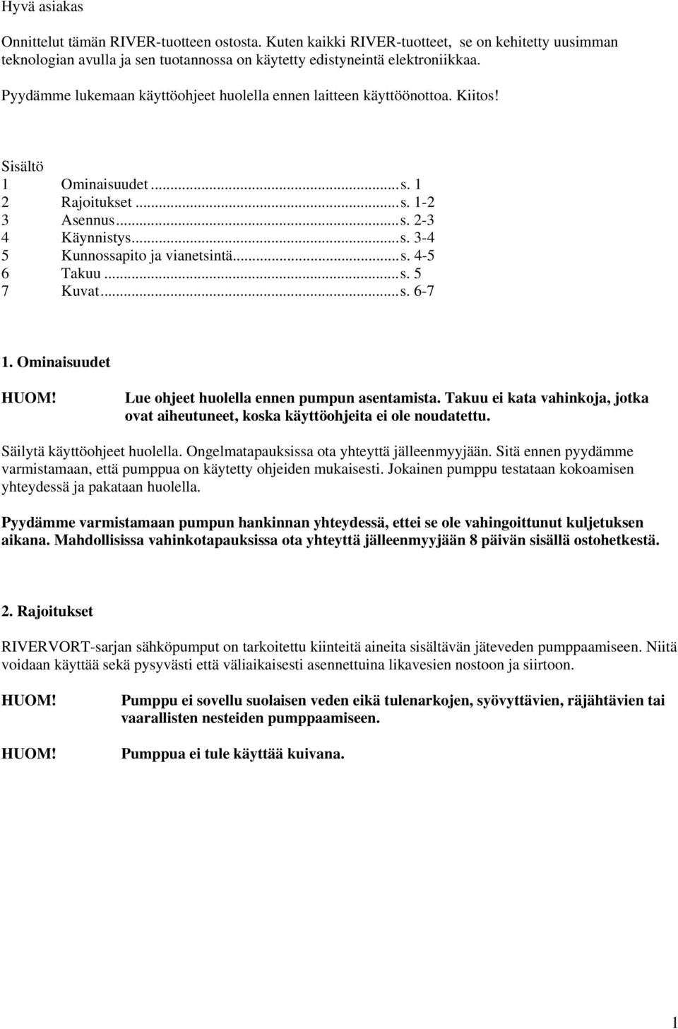 ..s. 4-5 6 Takuu...s. 5 7 Kuvat...s. 6-7 1. Ominaisuudet Lue ohjeet huolella ennen pumpun asentamista. Takuu ei kata vahinkoja, jotka ovat aiheutuneet, koska käyttöohjeita ei ole noudatettu.