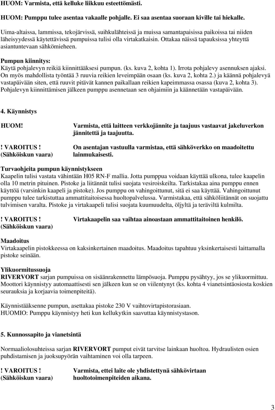 Ottakaa näissä tapauksissa yhteyttä asiantuntevaan sähkömieheen. Pumpun kiinnitys: Käytä pohjalevyn reikiä kiinnittääksesi pumpun. (ks. kuva 2, kohta 1). Irrota pohjalevy asennuksen ajaksi.