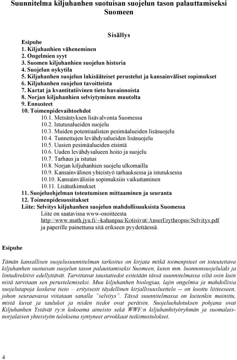 Norjan kiljuhanhien selviytyminen muutolta 9. Ennusteet 10. Toimenpidevaihtoehdot 10.1. Metsästyksen lisävalvonta Suomessa 10.2. Istutusalueiden suojelu 10.3.