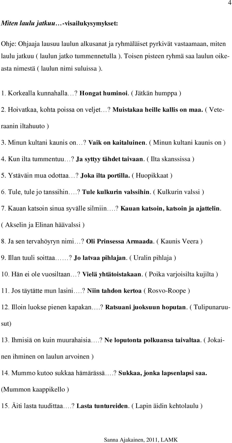 Muistakaa heille kallis on maa. ( Veteraanin iltahuuto ) 3. Minun kultani kaunis on? Vaik on kaitaluinen. ( Minun kultani kaunis on ) 4. Kun ilta tummentuu? Ja syttyy tähdet taivaan.