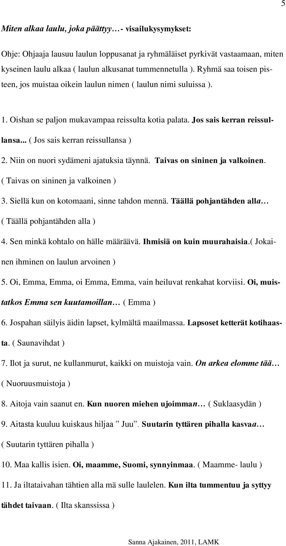 .. ( Jos sais kerran reissullansa ) 2. Niin on nuori sydämeni ajatuksia täynnä. Taivas on sininen ja valkoinen. ( Taivas on sininen ja valkoinen ) 3. Siellä kun on kotomaani, sinne tahdon mennä.