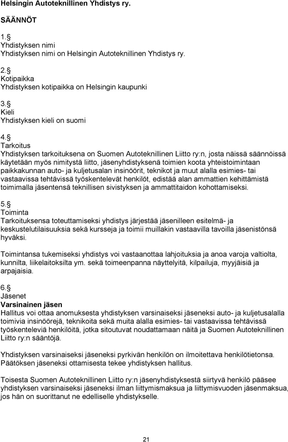 Tarkoitus Yhdistyksen tarkoituksena on Suomen Autoteknillinen Liitto ry:n, josta näissä säännöissä käytetään myös nimitystä liitto, jäsenyhdistyksenä toimien koota yhteistoimintaan paikkakunnan auto-