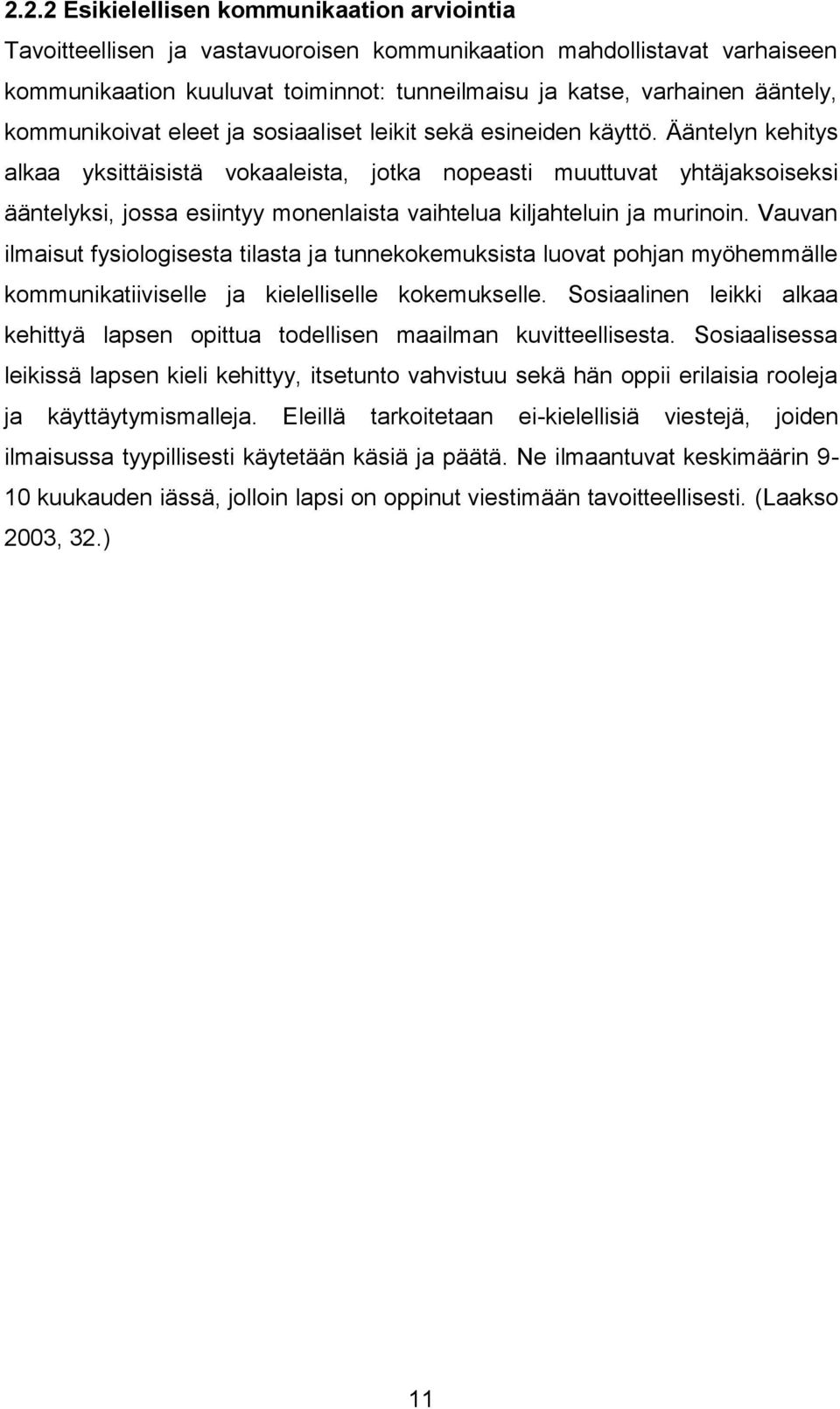 Ääntelyn kehitys alkaa yksittäisistä vokaaleista, jotka nopeasti muuttuvat yhtäjaksoiseksi ääntelyksi, jossa esiintyy monenlaista vaihtelua kiljahteluin ja murinoin.