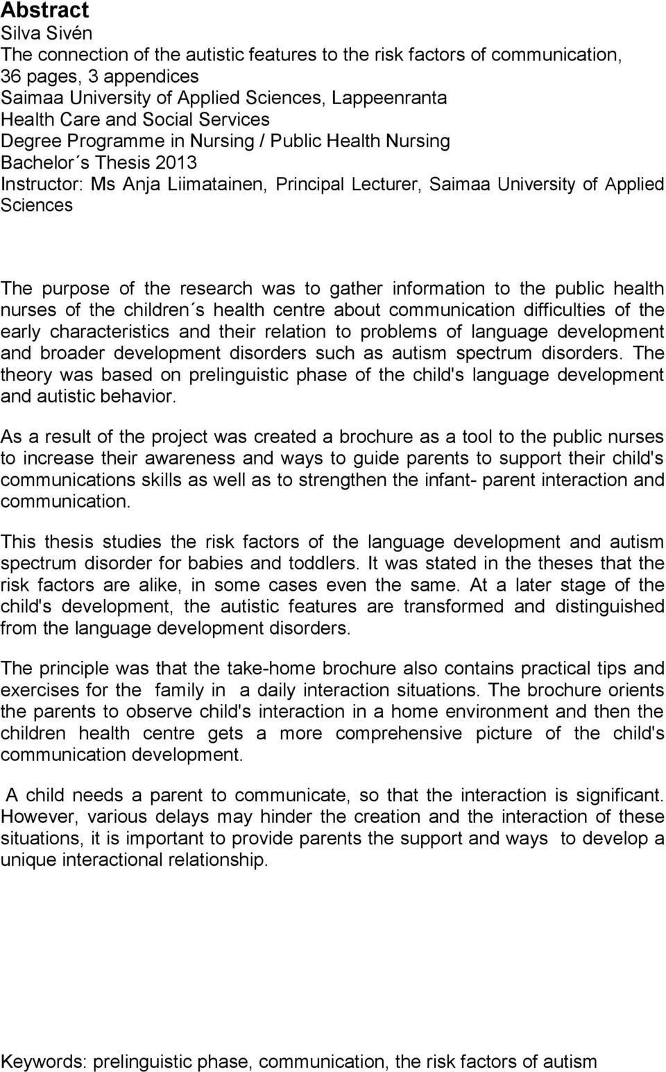research was to gather information to the public health nurses of the children s health centre about communication difficulties of the early characteristics and their relation to problems of language