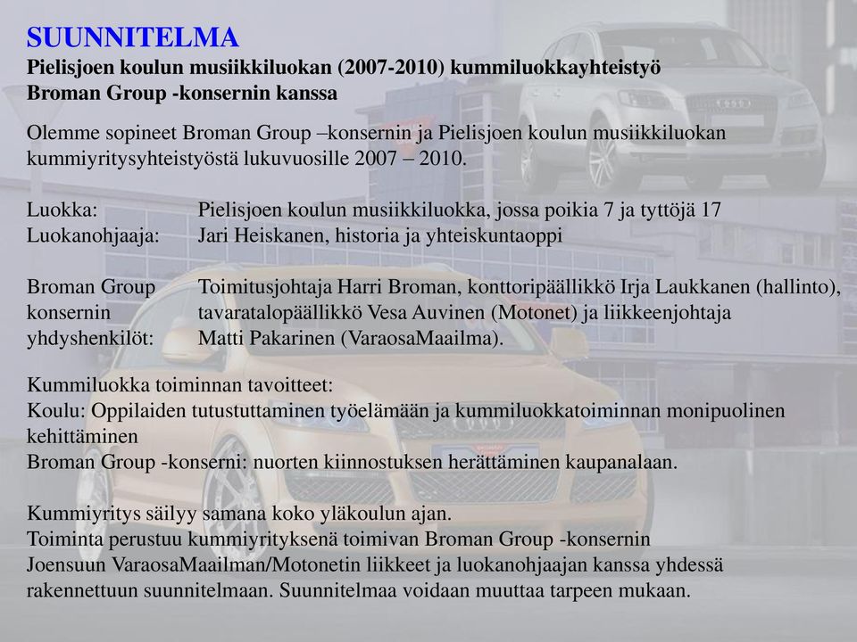 Luokka: Pielisjoen koulun musiikkiluokka, jossa poikia 7 ja tyttöjä 17 Luokanohjaaja: Jari Heiskanen, historia ja yhteiskuntaoppi Broman Group konsernin yhdyshenkilöt: Toimitusjohtaja Harri Broman,