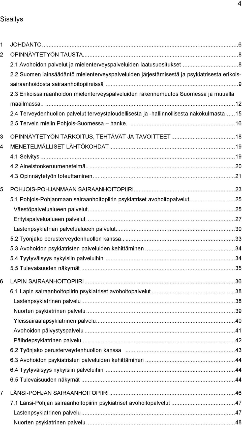 .. 15 2.5 Tervein mielin Pohjois-Suomessa hanke.... 16 3 OPINNÄYTETYÖN TARKOITUS, TEHTÄVÄT JA TAVOITTEET... 18 4 MENETELMÄLLISET LÄHTÖKOHDAT... 19 4.1 Selvitys... 19 4.2 Aineistonkeruumenetelmä..... 20 4.