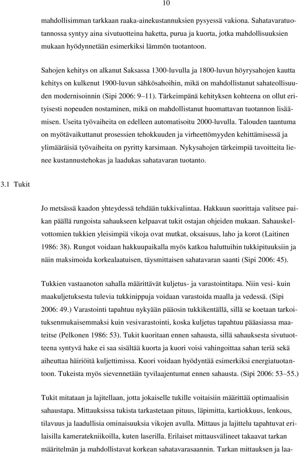 Sahojen kehitys on alkanut Saksassa 1300-luvulla ja 1800-luvun höyrysahojen kautta kehitys on kulkenut 1900-luvun sähkösahoihin, mikä on mahdollistanut sahateollisuuden modernisoinnin (Sipi 2006: 9