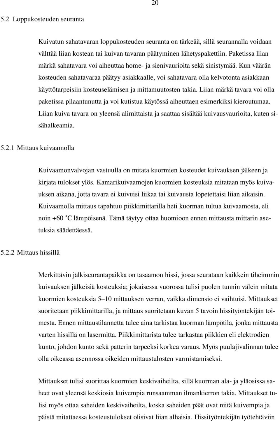 Kun väärän kosteuden sahatavaraa päätyy asiakkaalle, voi sahatavara olla kelvotonta asiakkaan käyttötarpeisiin kosteuselämisen ja mittamuutosten takia.