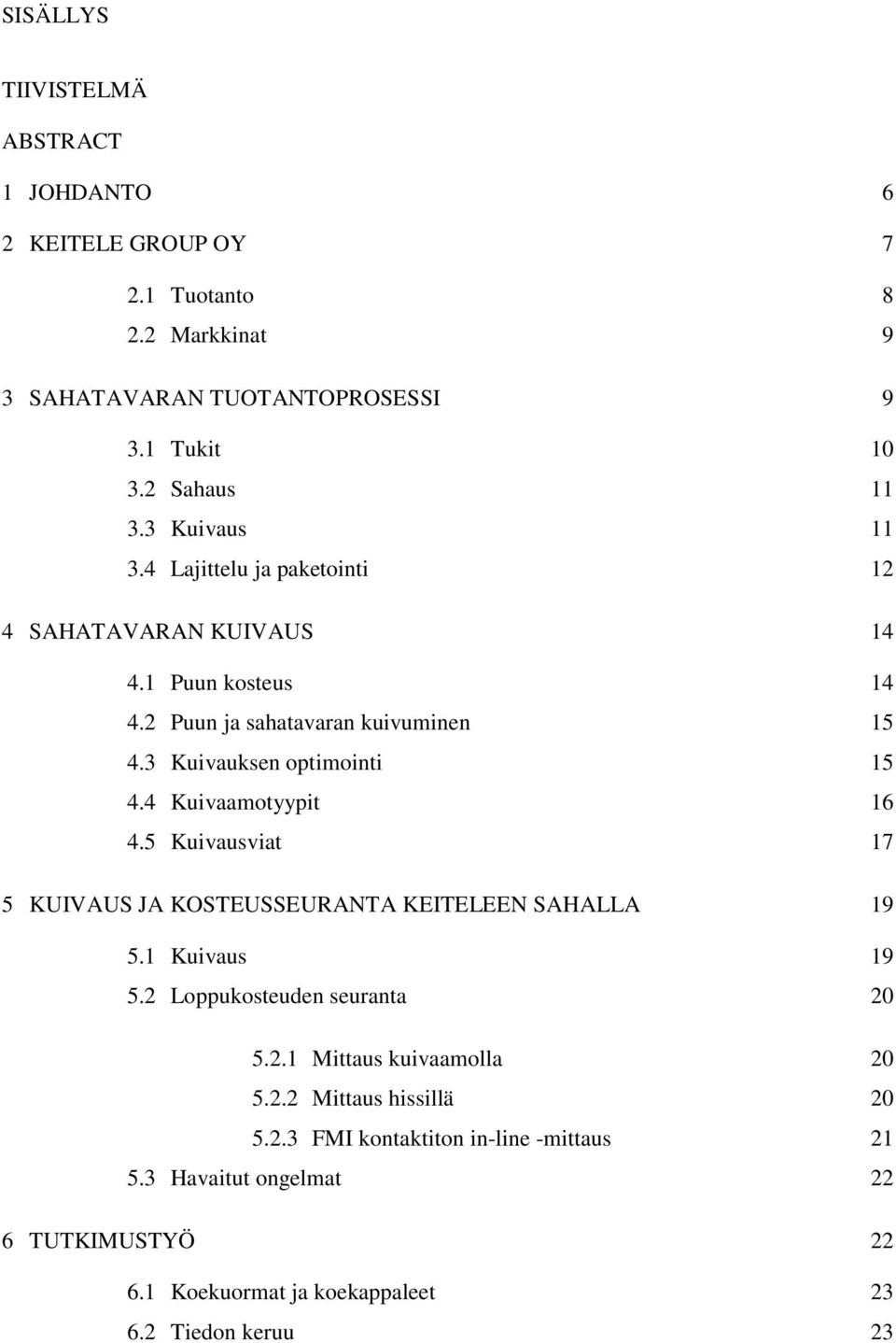 4 Kuivaamotyypit 16 4.5 Kuivausviat 17 5 KUIVAUS JA KOSTEUSSEURANTA KEITELEEN SAHALLA 19 5.1 Kuivaus 19 5.2 Loppukosteuden seuranta 20 5.2.1 Mittaus kuivaamolla 20 5.