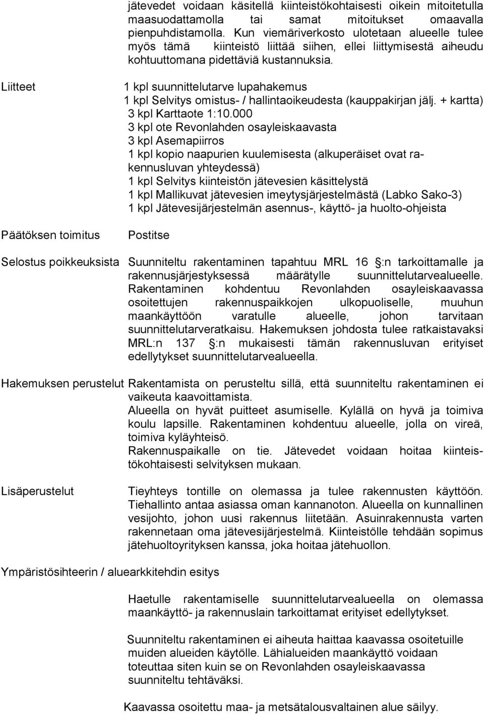 Liitteet Päätöksen toimitus 1 kpl suunnittelutarve lupahakemus 1 kpl Selvitys omistus- / hallintaoikeudesta (kauppakirjan jälj. + kartta) 3 kpl Karttaote 1:10.