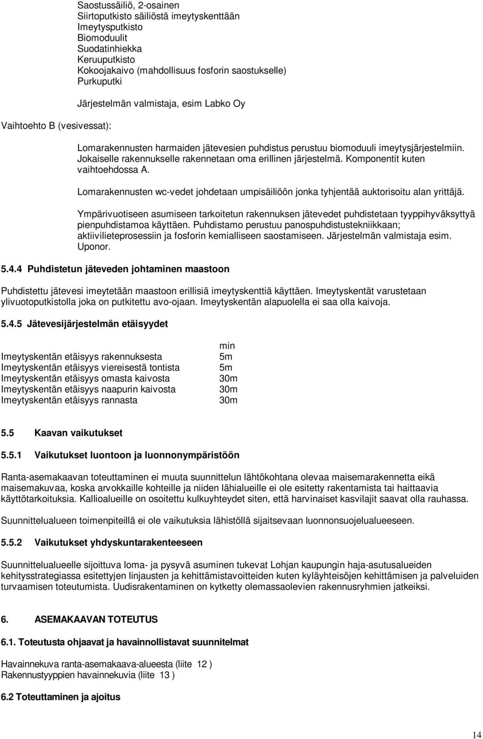 Jokaiselle rakennukselle rakennetaan oma erillinen järjestelmä. Komponentit kuten vaihtoehdossa A. Lomarakennusten wc-vedet johdetaan umpisäiliöön jonka tyhjentää auktorisoitu alan yrittäjä.