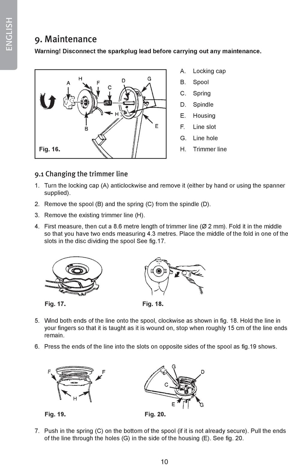 Remove the spool (B) and the spring (C) from the spindle (D). 3. Remove the existing trimmer line (H). 4. First measure, then cut a 8.6 metre length of trimmer line (Ø 2 mm).