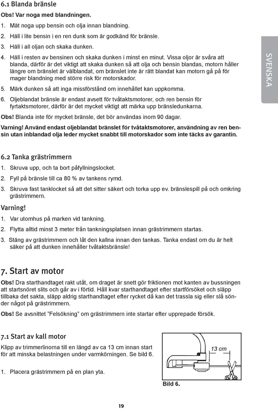 Vissa oljor är svåra att blanda, därför är det viktigt att skaka dunken så att olja och bensin blandas, motorn håller längre om bränslet är välblandat, om bränslet inte är rätt blandat kan motorn gå