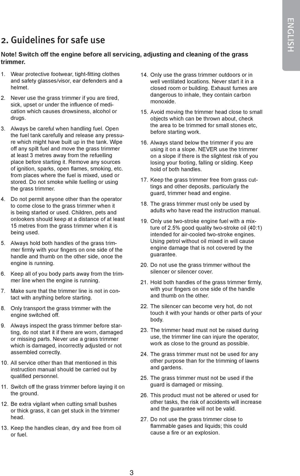 Never use the grass trimmer if you are tired, sick, upset or under the influence of medication which causes drowsiness, alcohol or drugs. 3. Always be careful when handling fuel.
