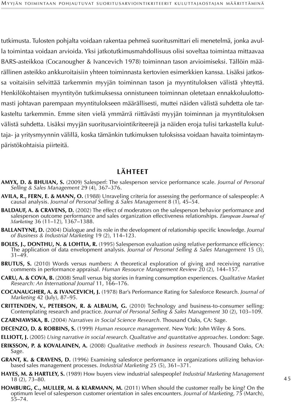 Yksi jatkotutkimusmahdollisuus olisi soveltaa toimintaa mittaavaa BARS-asteikkoa (Cocanougher & Ivancevich 1978) toiminnan tason arvioimiseksi.