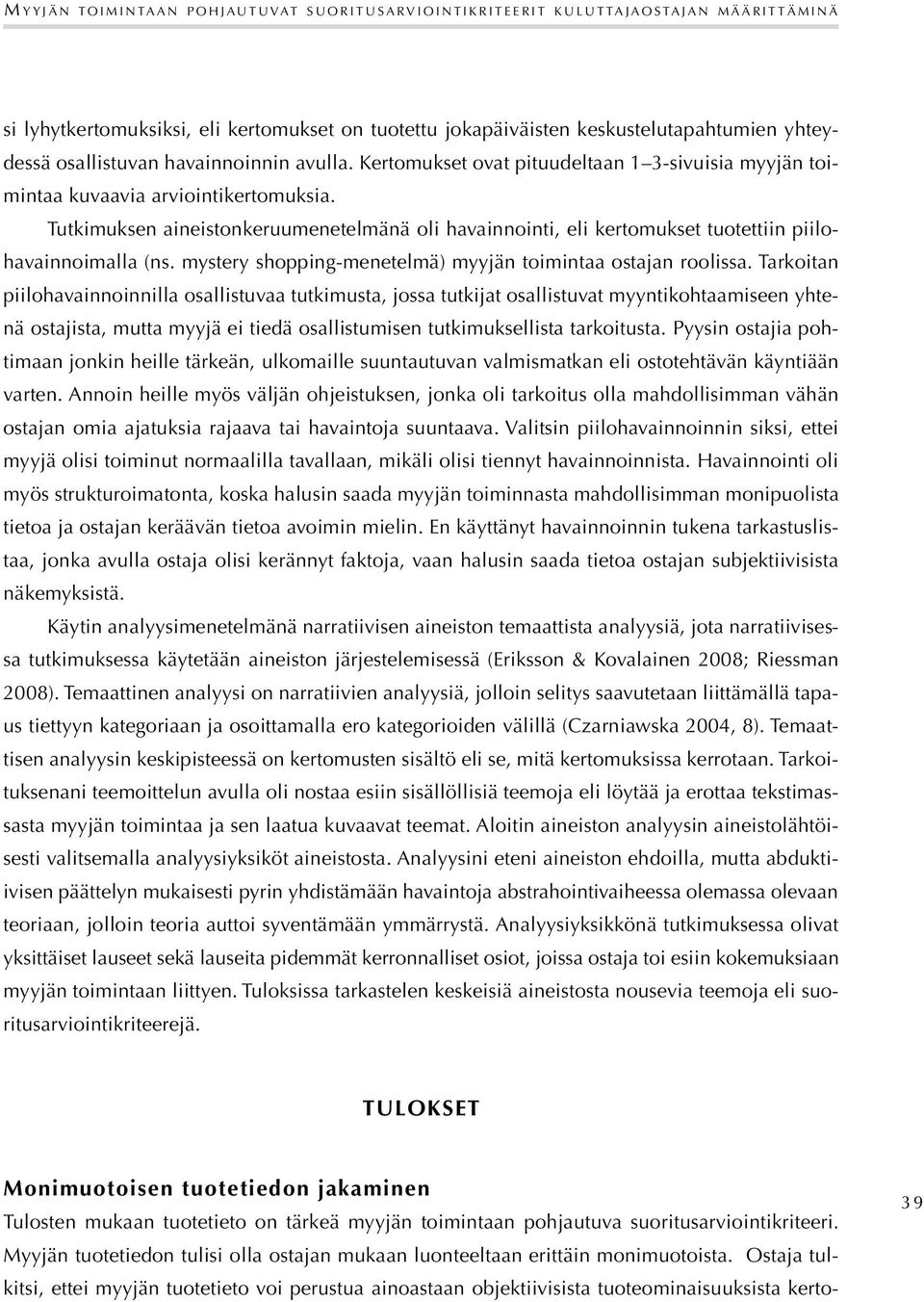 Tutkimuksen aineistonkeruumenetelmänä oli havainnointi, eli kertomukset tuotettiin piilohavainnoimalla (ns. mystery shopping-menetelmä) myyjän toimintaa ostajan roolissa.