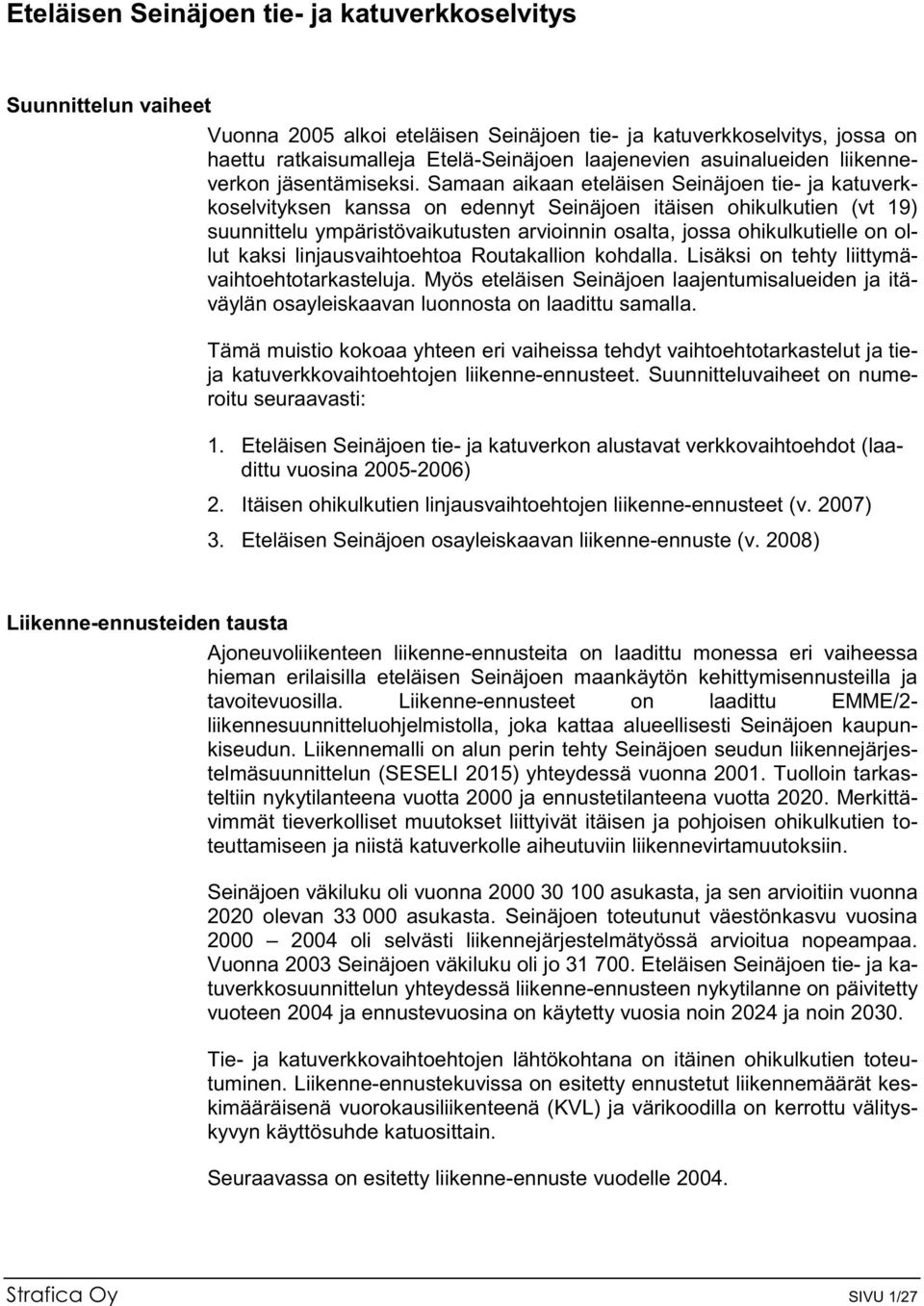 Samaan aikaan eteläisen Seinäjoen tie- ja katuverkkoselvityksen kanssa on edennyt Seinäjoen itäisen ohikulkutien (vt 19) suunnittelu ympäristövaikutusten arvioinnin osalta, jossa ohikulkutielle on
