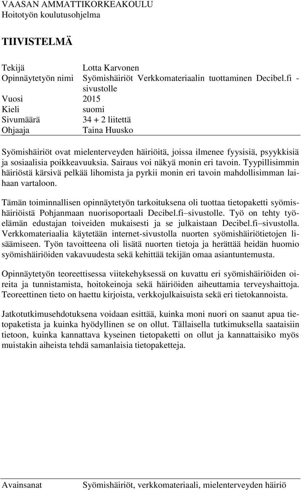 Sairaus voi näkyä monin eri tavoin. Tyypillisimmin häiriöstä kärsivä pelkää lihomista ja pyrkii monin eri tavoin mahdollisimman laihaan vartaloon.