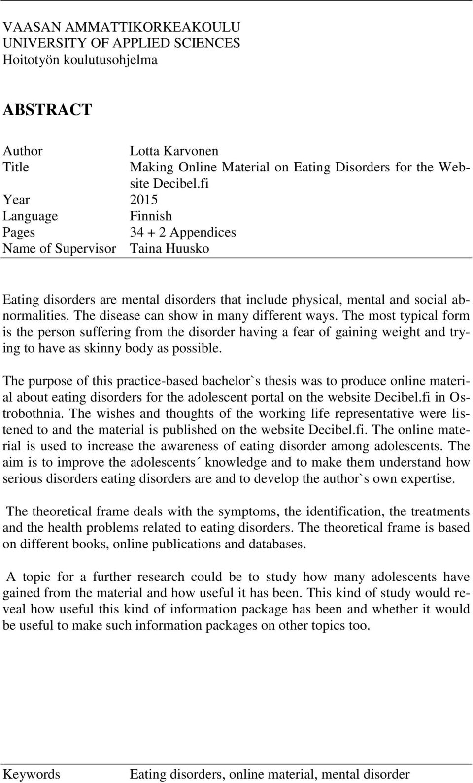 The disease can show in many different ways. The most typical form is the person suffering from the disorder having a fear of gaining weight and trying to have as skinny body as possible.