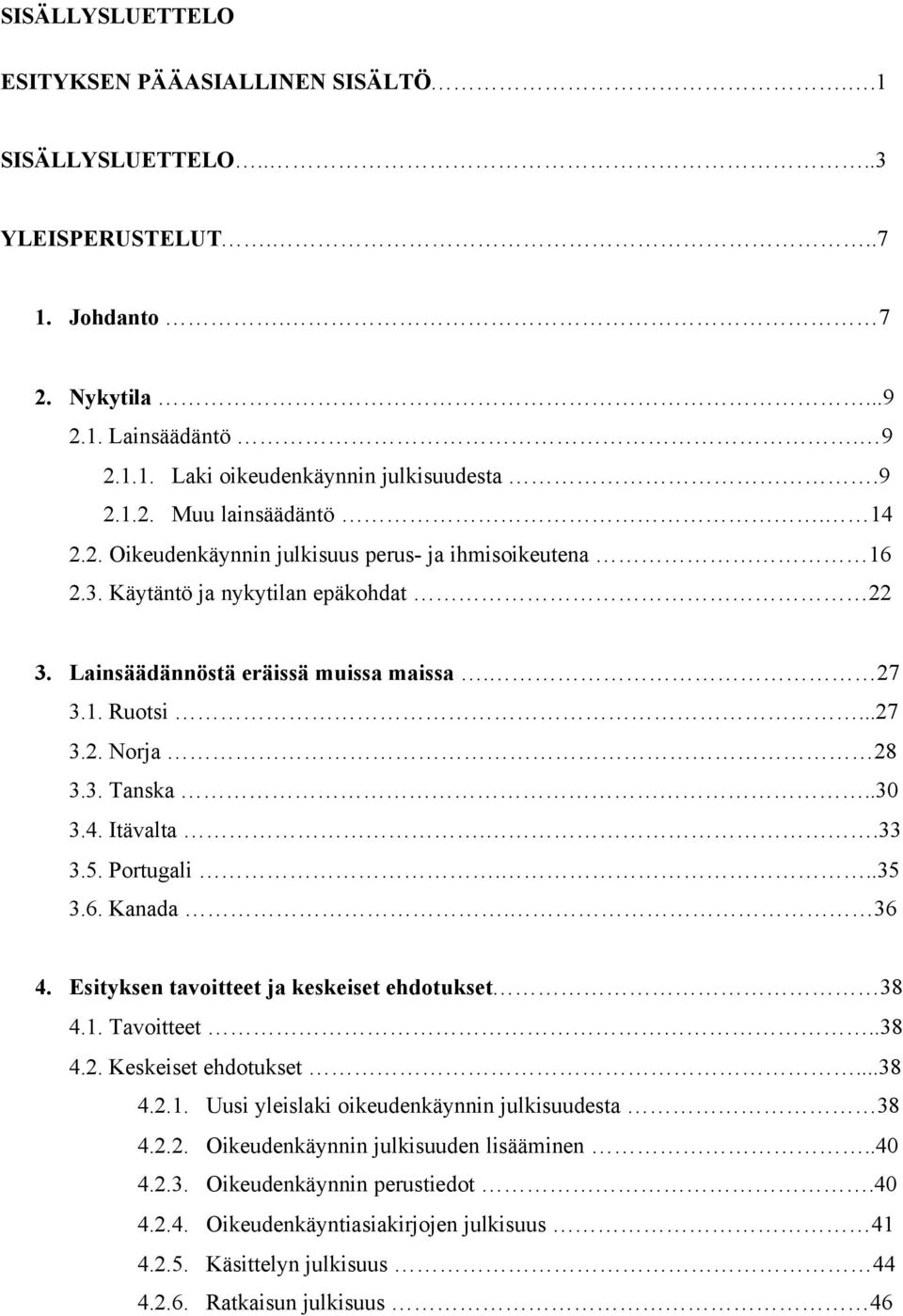 .33 3.5. Portugali...35 3.6. Kanada. 36 4. Esityksen tavoitteet ja keskeiset ehdotukset 38 4.1. Tavoitteet..38 4.2. Keskeiset ehdotukset...38 4.2.1. Uusi yleislaki oikeudenkäynnin julkisuudesta 38 4.